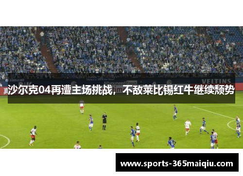 沙尔克04再遭主场挑战，不敌莱比锡红牛继续颓势