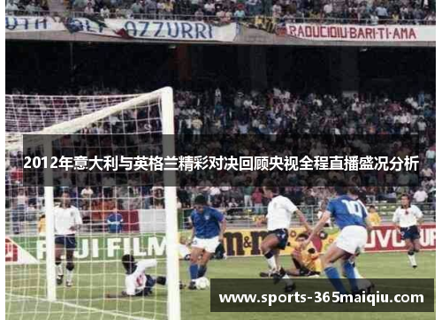 2012年意大利与英格兰精彩对决回顾央视全程直播盛况分析