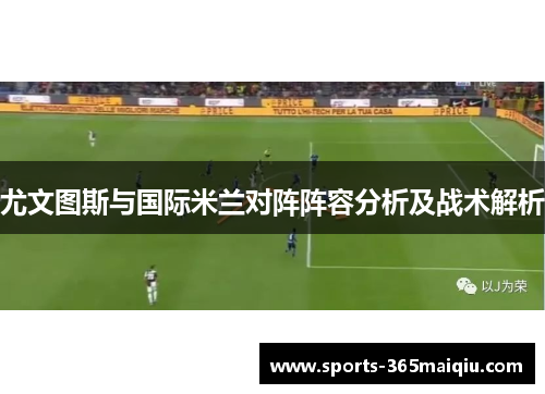 尤文图斯与国际米兰对阵阵容分析及战术解析